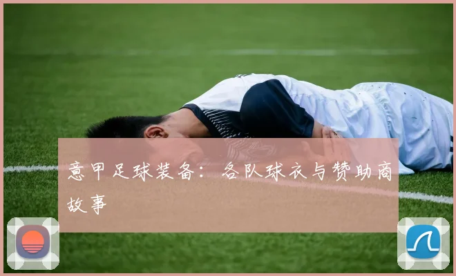 意甲足球装备：各队球衣与赞助商故事