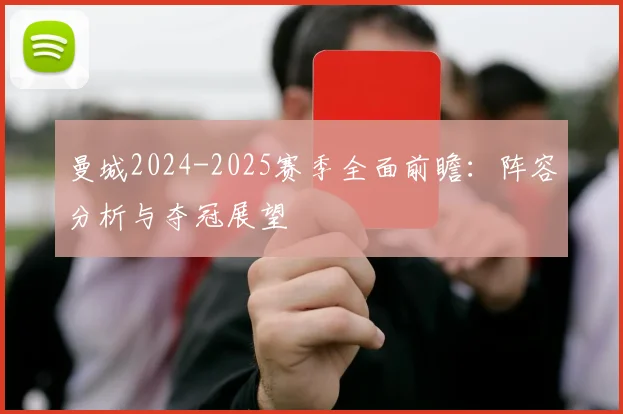 曼城2024-2025赛季全面前瞻：阵容分析与夺冠展望