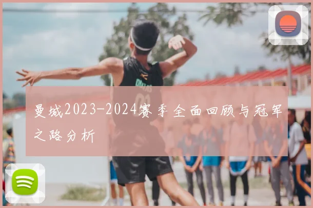 曼城2023-2024赛季全面回顾与冠军之路分析