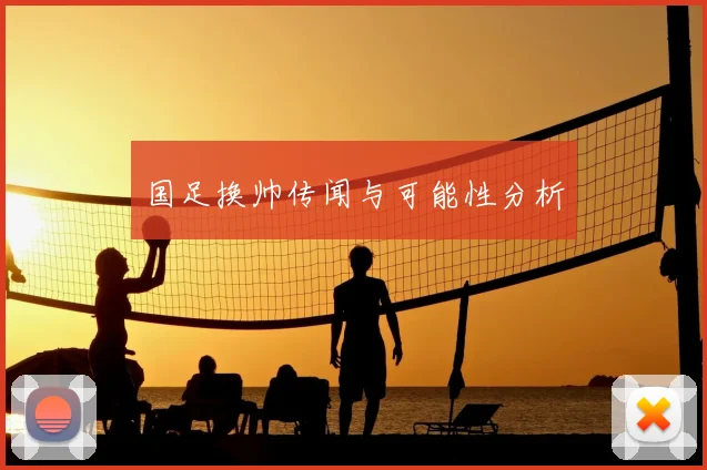 国足换帅传闻与可能性分析