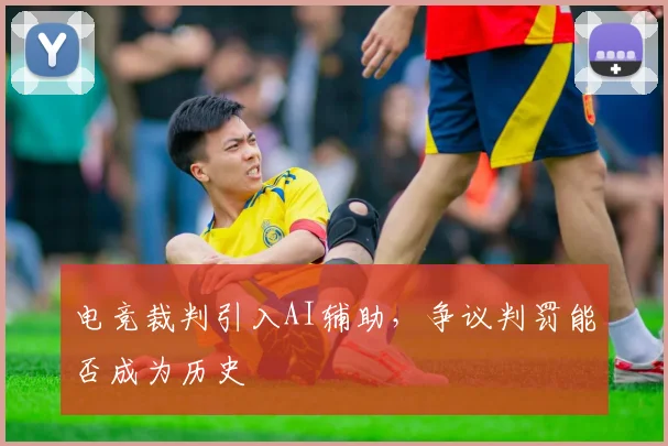 电竞裁判引入AI辅助,争议判罚能否成为历史