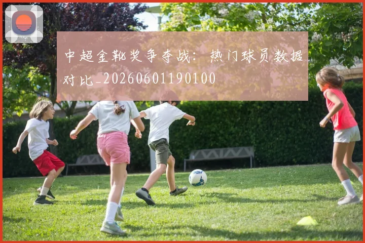 中超金靴奖争夺战：热门球员数据对比_20260601190100
