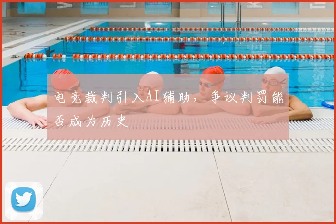 电竞裁判引入AI辅助，争议判罚能否成为历史