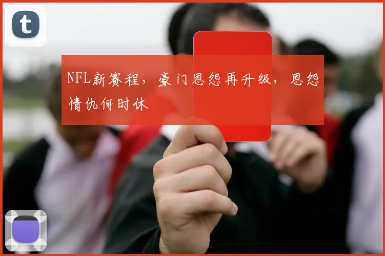 NFL新赛程，豪门恩怨再升级，恩怨情仇何时休
