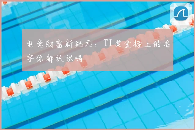 电竞财富新纪元，TI奖金榜上的名字你都认识吗