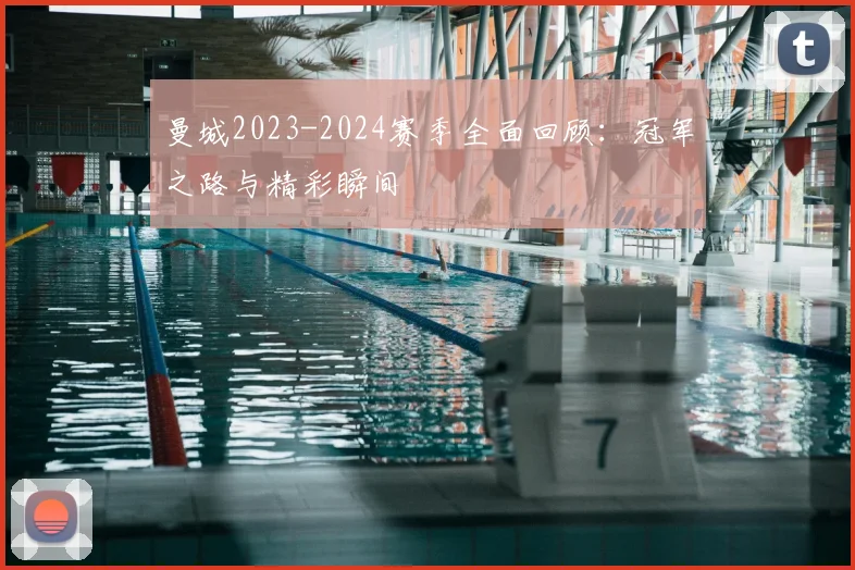 曼城2023-2024赛季全面回顾：冠军之路与精彩瞬间