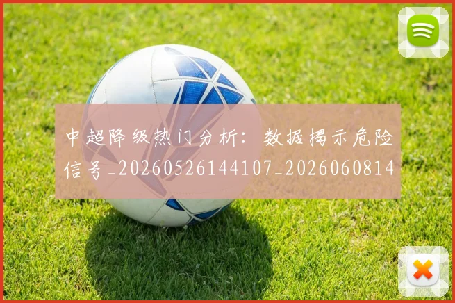 中超降级热门分析：数据揭示危险信号_20260526144107_20260608142340